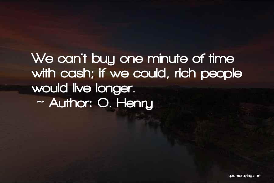 O. Henry Quotes: We Can't Buy One Minute Of Time With Cash; If We Could, Rich People Would Live Longer.