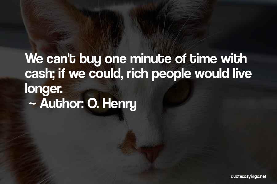 O. Henry Quotes: We Can't Buy One Minute Of Time With Cash; If We Could, Rich People Would Live Longer.