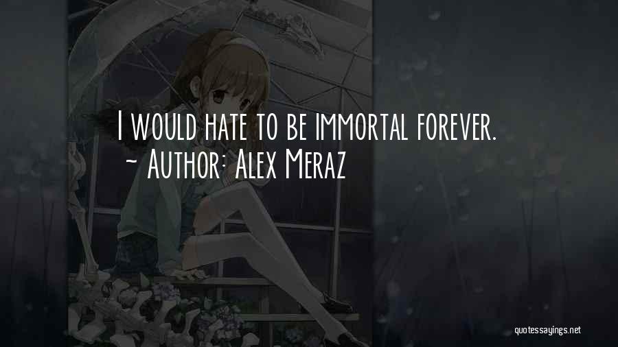 Alex Meraz Quotes: I Would Hate To Be Immortal Forever.