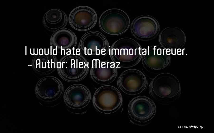 Alex Meraz Quotes: I Would Hate To Be Immortal Forever.