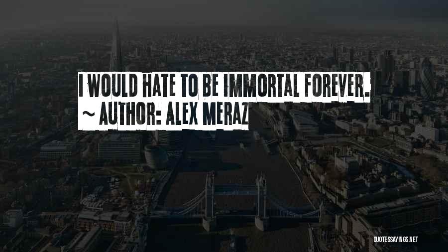 Alex Meraz Quotes: I Would Hate To Be Immortal Forever.
