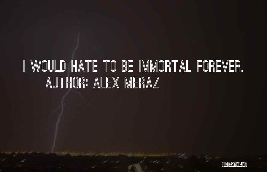 Alex Meraz Quotes: I Would Hate To Be Immortal Forever.