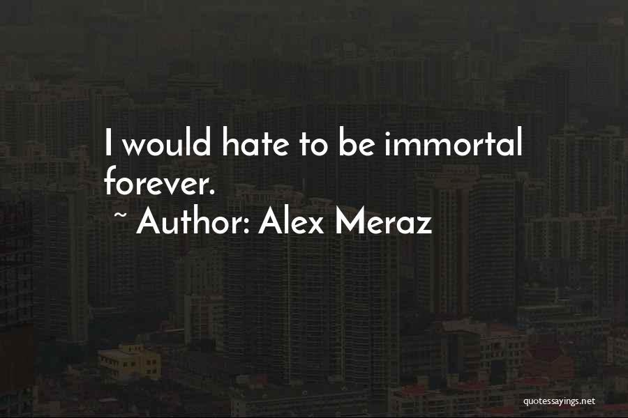 Alex Meraz Quotes: I Would Hate To Be Immortal Forever.