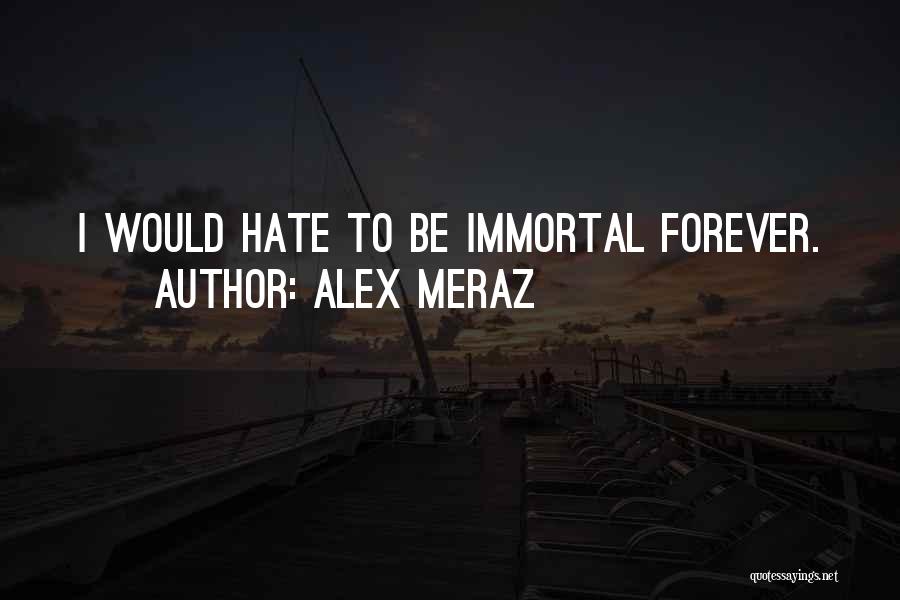 Alex Meraz Quotes: I Would Hate To Be Immortal Forever.