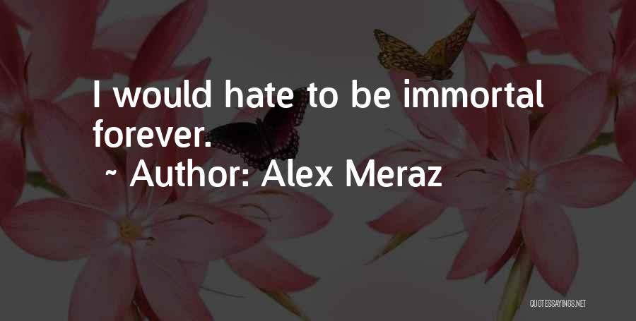Alex Meraz Quotes: I Would Hate To Be Immortal Forever.