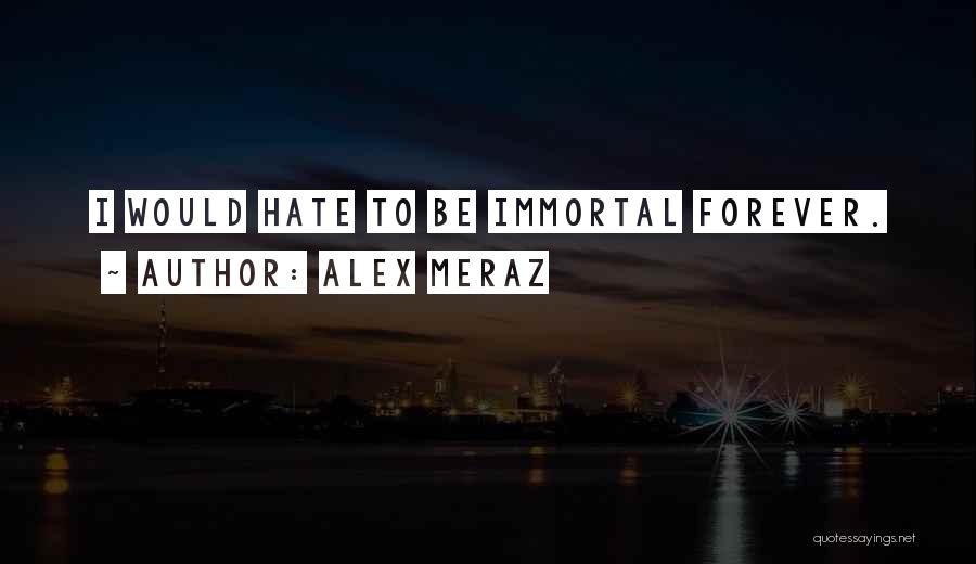 Alex Meraz Quotes: I Would Hate To Be Immortal Forever.
