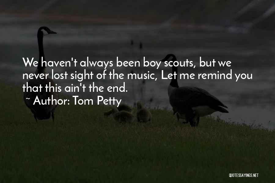 Tom Petty Quotes: We Haven't Always Been Boy Scouts, But We Never Lost Sight Of The Music, Let Me Remind You That This