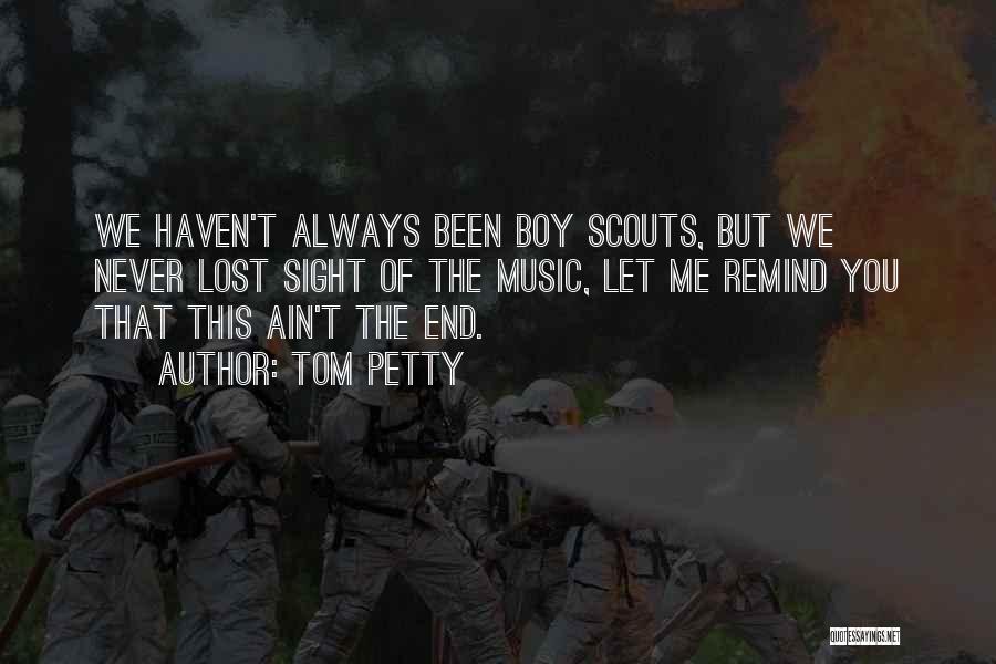 Tom Petty Quotes: We Haven't Always Been Boy Scouts, But We Never Lost Sight Of The Music, Let Me Remind You That This