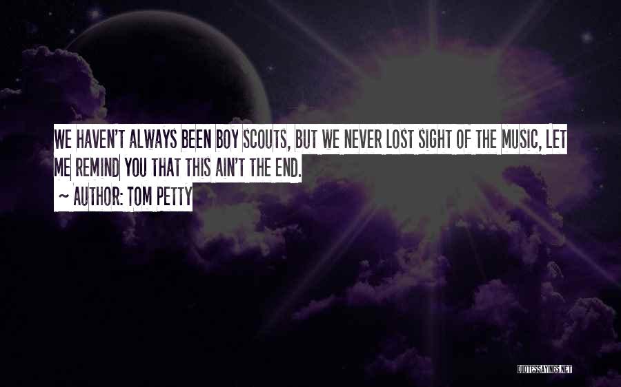 Tom Petty Quotes: We Haven't Always Been Boy Scouts, But We Never Lost Sight Of The Music, Let Me Remind You That This
