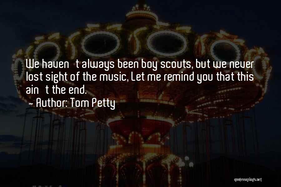 Tom Petty Quotes: We Haven't Always Been Boy Scouts, But We Never Lost Sight Of The Music, Let Me Remind You That This