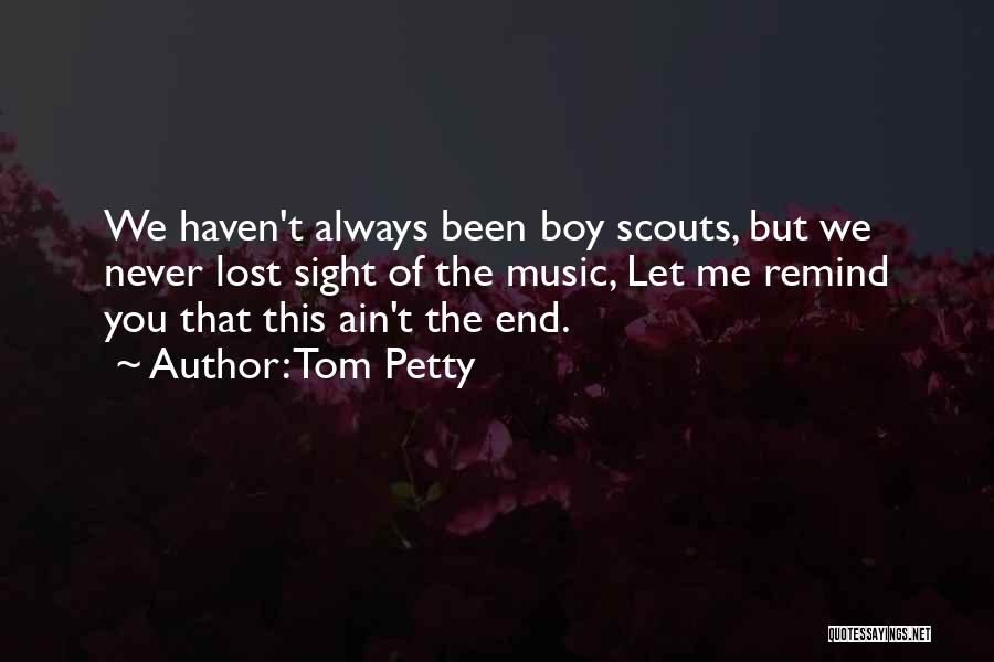 Tom Petty Quotes: We Haven't Always Been Boy Scouts, But We Never Lost Sight Of The Music, Let Me Remind You That This