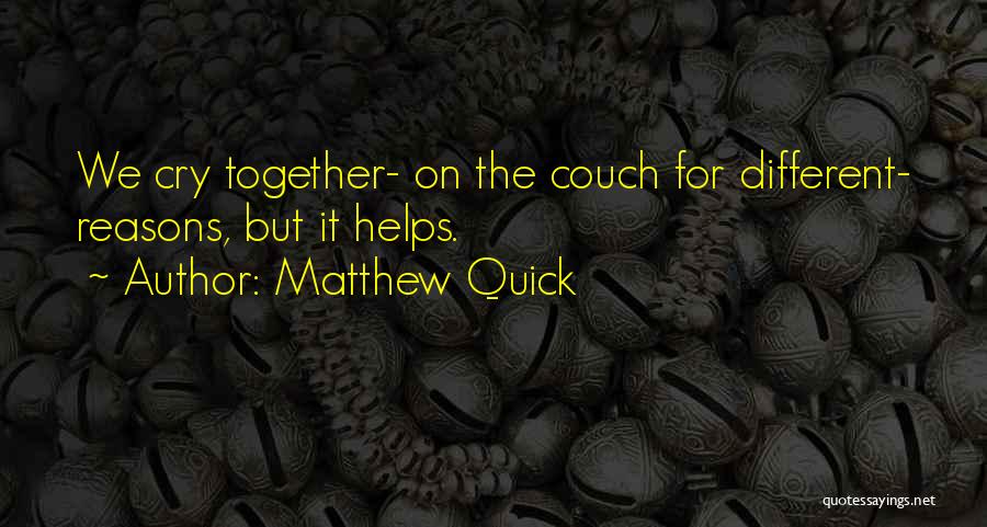 Matthew Quick Quotes: We Cry Together- On The Couch For Different- Reasons, But It Helps.