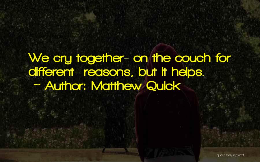 Matthew Quick Quotes: We Cry Together- On The Couch For Different- Reasons, But It Helps.