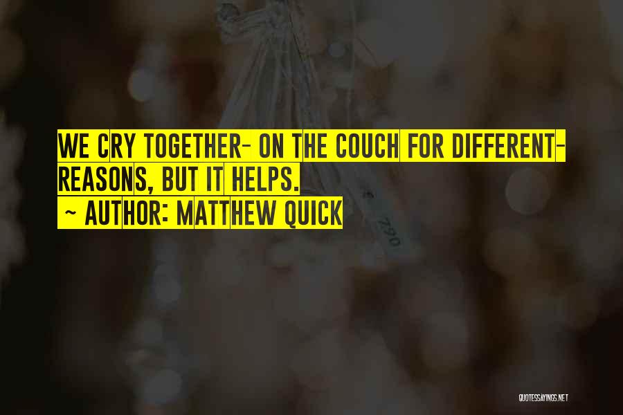 Matthew Quick Quotes: We Cry Together- On The Couch For Different- Reasons, But It Helps.