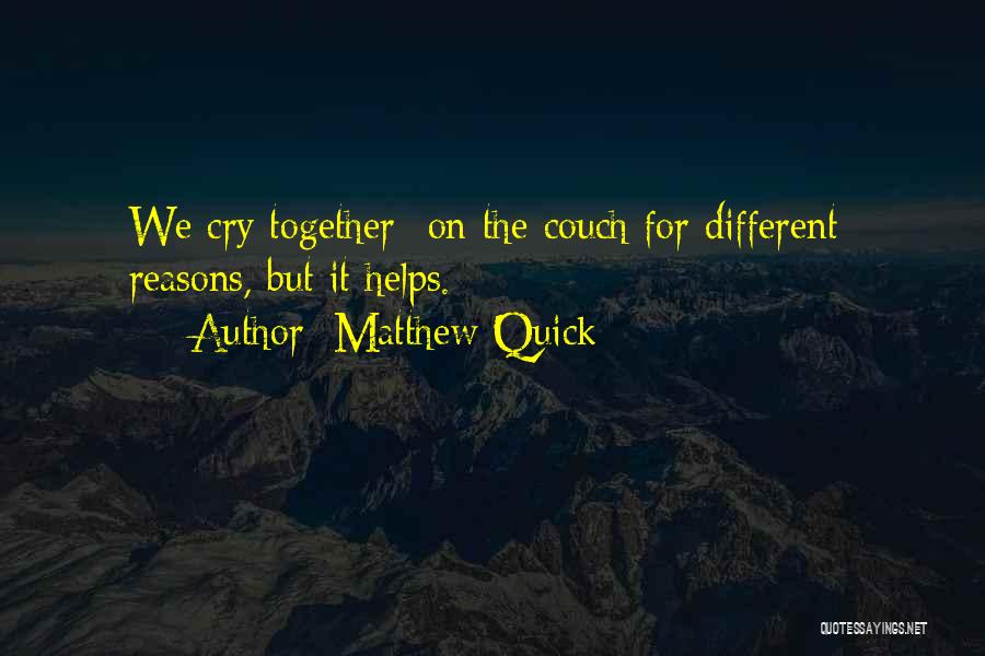 Matthew Quick Quotes: We Cry Together- On The Couch For Different- Reasons, But It Helps.