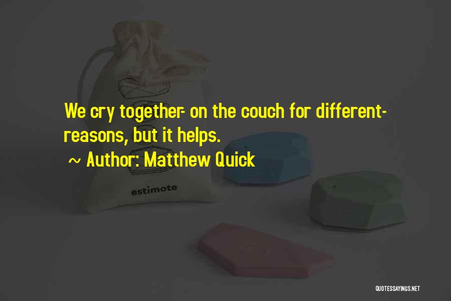Matthew Quick Quotes: We Cry Together- On The Couch For Different- Reasons, But It Helps.