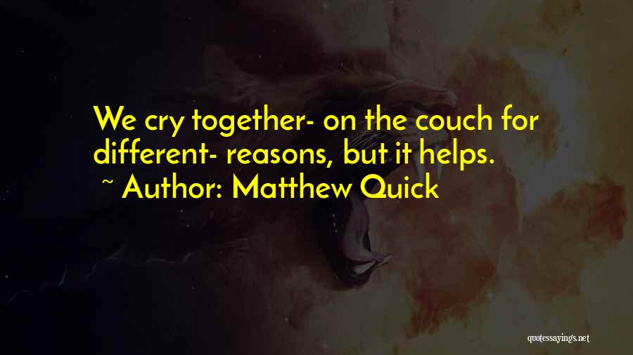 Matthew Quick Quotes: We Cry Together- On The Couch For Different- Reasons, But It Helps.