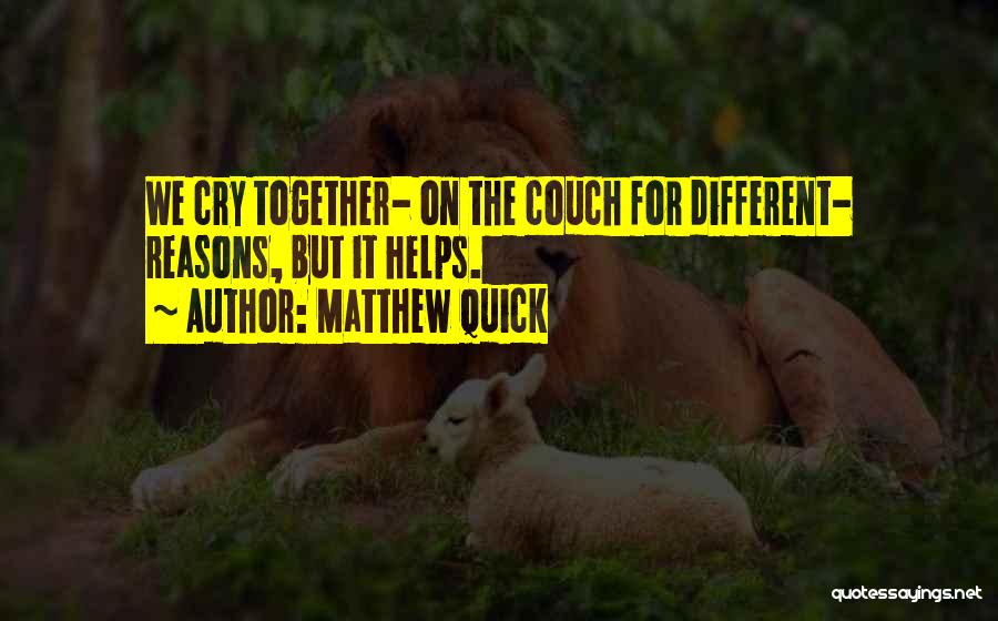 Matthew Quick Quotes: We Cry Together- On The Couch For Different- Reasons, But It Helps.