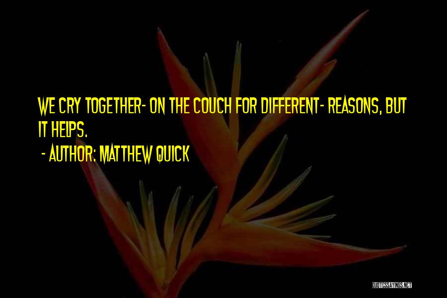 Matthew Quick Quotes: We Cry Together- On The Couch For Different- Reasons, But It Helps.