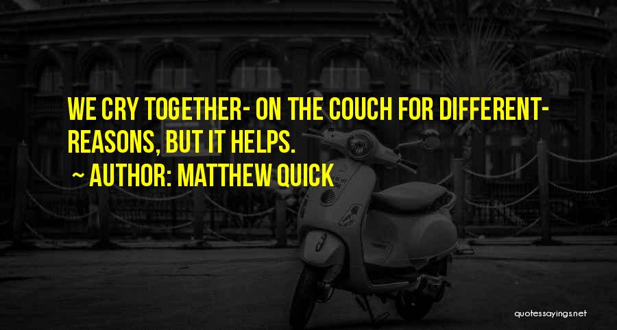 Matthew Quick Quotes: We Cry Together- On The Couch For Different- Reasons, But It Helps.