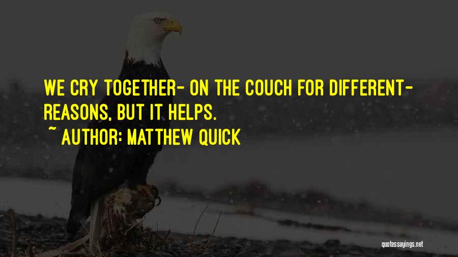 Matthew Quick Quotes: We Cry Together- On The Couch For Different- Reasons, But It Helps.