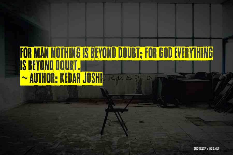 Kedar Joshi Quotes: For Man Nothing Is Beyond Doubt; For God Everything Is Beyond Doubt.