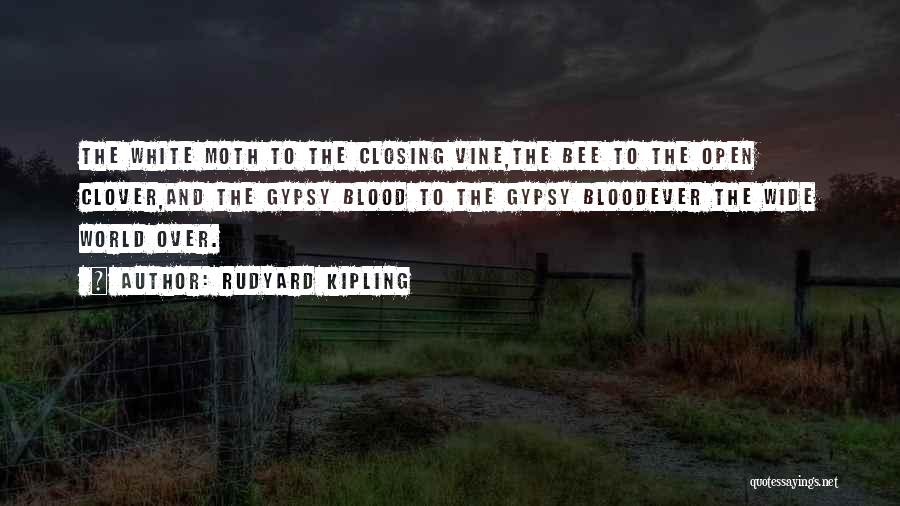 Rudyard Kipling Quotes: The White Moth To The Closing Vine,the Bee To The Open Clover,and The Gypsy Blood To The Gypsy Bloodever The