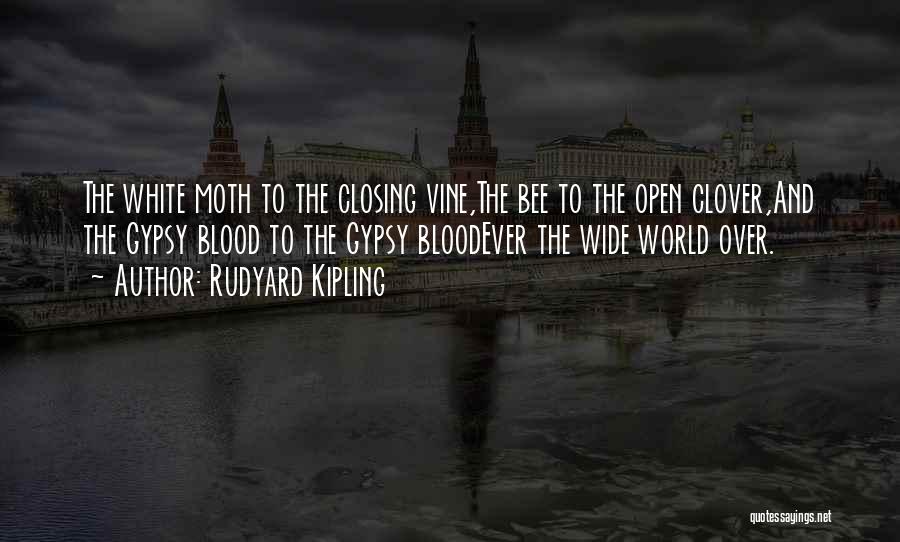 Rudyard Kipling Quotes: The White Moth To The Closing Vine,the Bee To The Open Clover,and The Gypsy Blood To The Gypsy Bloodever The