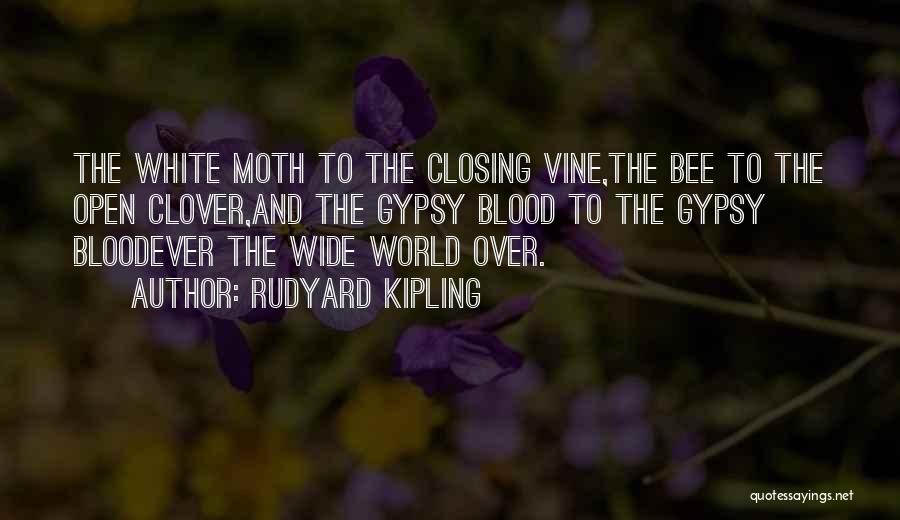 Rudyard Kipling Quotes: The White Moth To The Closing Vine,the Bee To The Open Clover,and The Gypsy Blood To The Gypsy Bloodever The