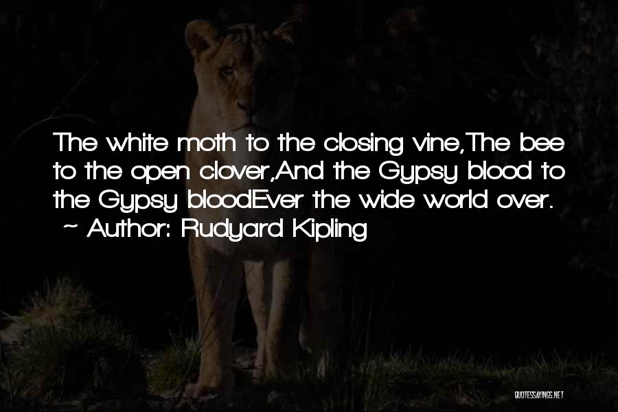 Rudyard Kipling Quotes: The White Moth To The Closing Vine,the Bee To The Open Clover,and The Gypsy Blood To The Gypsy Bloodever The