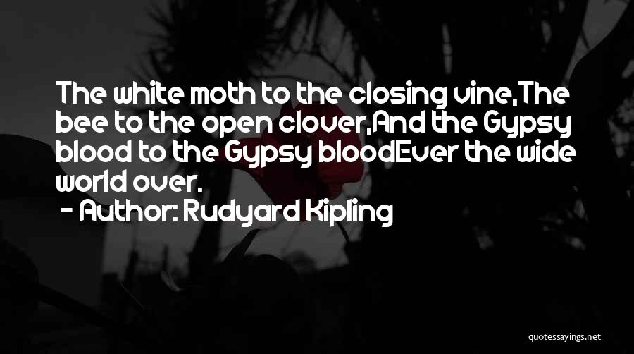 Rudyard Kipling Quotes: The White Moth To The Closing Vine,the Bee To The Open Clover,and The Gypsy Blood To The Gypsy Bloodever The