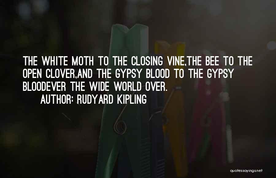 Rudyard Kipling Quotes: The White Moth To The Closing Vine,the Bee To The Open Clover,and The Gypsy Blood To The Gypsy Bloodever The