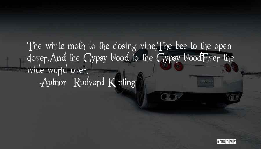Rudyard Kipling Quotes: The White Moth To The Closing Vine,the Bee To The Open Clover,and The Gypsy Blood To The Gypsy Bloodever The