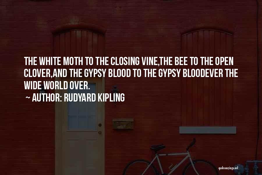 Rudyard Kipling Quotes: The White Moth To The Closing Vine,the Bee To The Open Clover,and The Gypsy Blood To The Gypsy Bloodever The