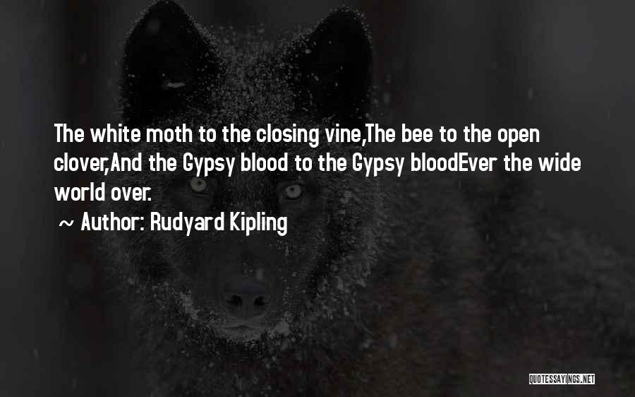 Rudyard Kipling Quotes: The White Moth To The Closing Vine,the Bee To The Open Clover,and The Gypsy Blood To The Gypsy Bloodever The