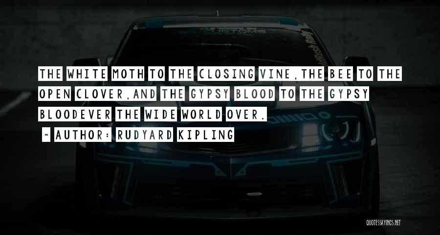 Rudyard Kipling Quotes: The White Moth To The Closing Vine,the Bee To The Open Clover,and The Gypsy Blood To The Gypsy Bloodever The