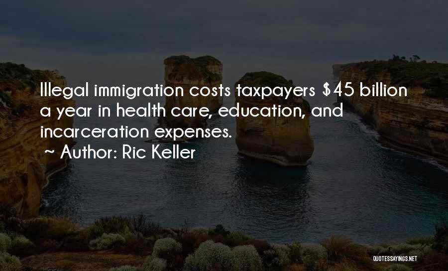 Ric Keller Quotes: Illegal Immigration Costs Taxpayers $45 Billion A Year In Health Care, Education, And Incarceration Expenses.