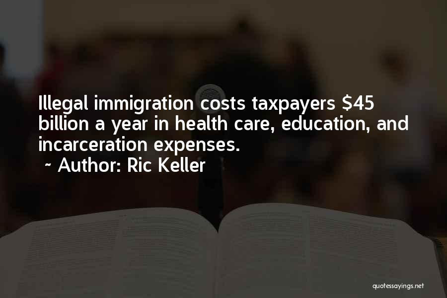 Ric Keller Quotes: Illegal Immigration Costs Taxpayers $45 Billion A Year In Health Care, Education, And Incarceration Expenses.