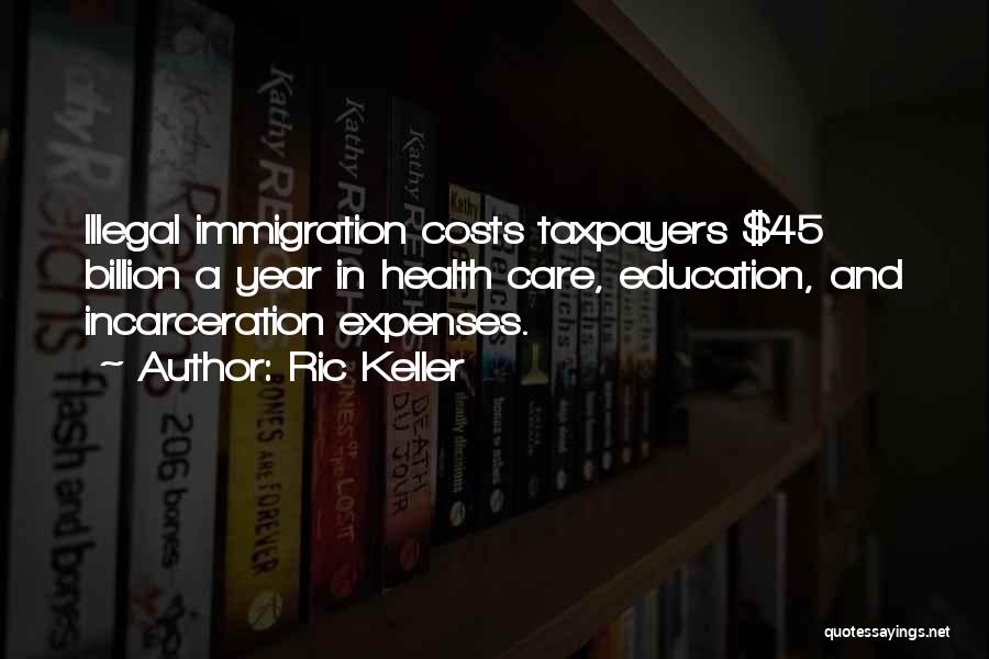Ric Keller Quotes: Illegal Immigration Costs Taxpayers $45 Billion A Year In Health Care, Education, And Incarceration Expenses.