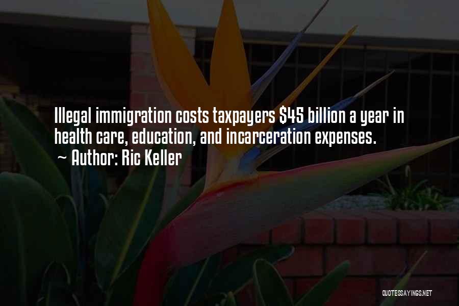 Ric Keller Quotes: Illegal Immigration Costs Taxpayers $45 Billion A Year In Health Care, Education, And Incarceration Expenses.
