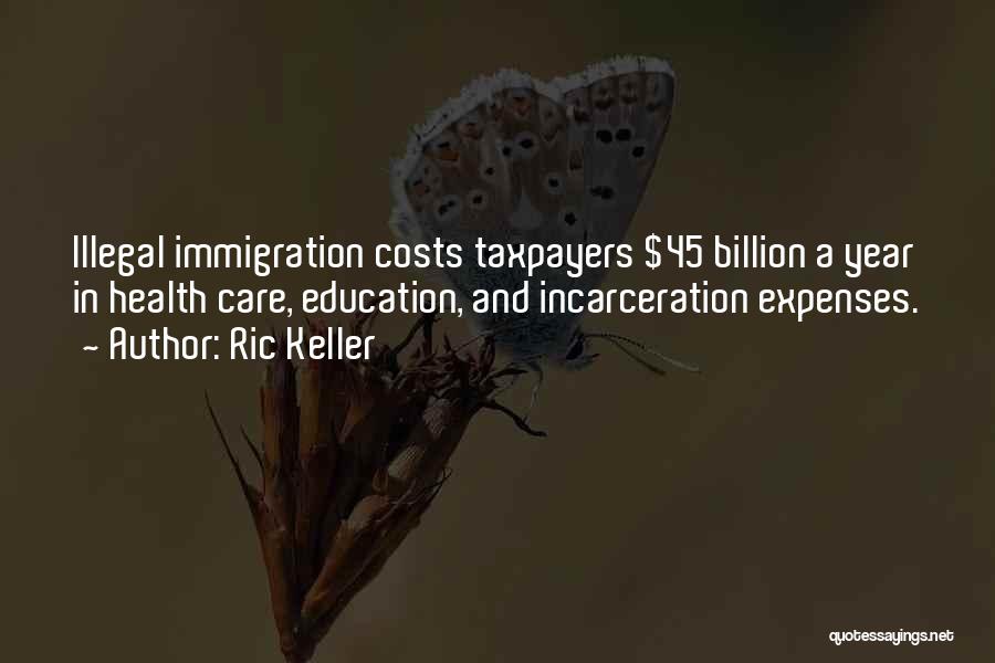 Ric Keller Quotes: Illegal Immigration Costs Taxpayers $45 Billion A Year In Health Care, Education, And Incarceration Expenses.