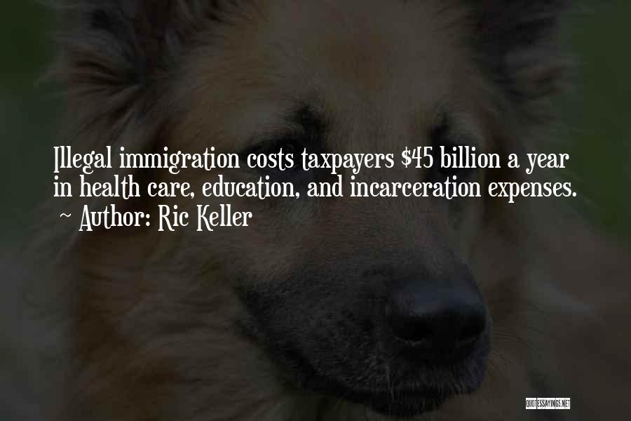 Ric Keller Quotes: Illegal Immigration Costs Taxpayers $45 Billion A Year In Health Care, Education, And Incarceration Expenses.