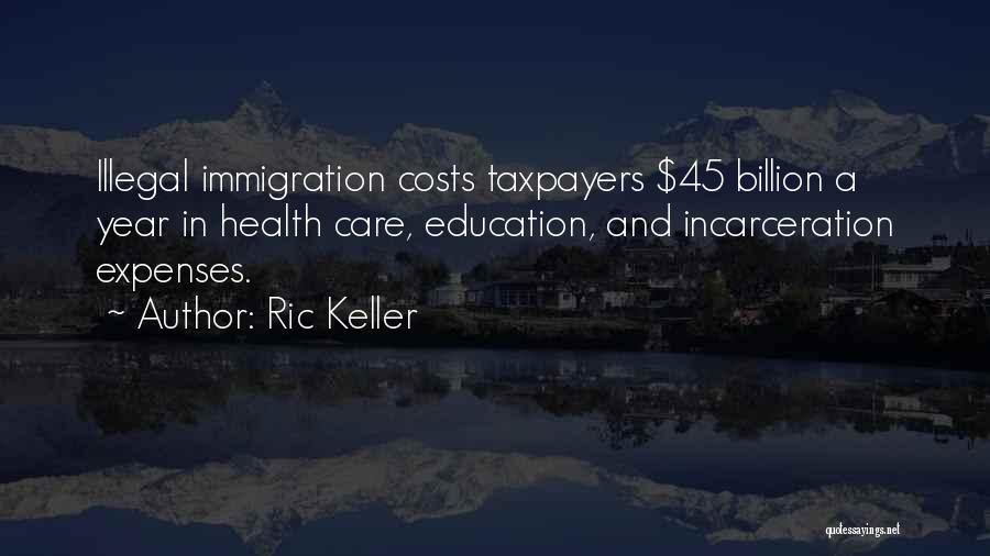 Ric Keller Quotes: Illegal Immigration Costs Taxpayers $45 Billion A Year In Health Care, Education, And Incarceration Expenses.