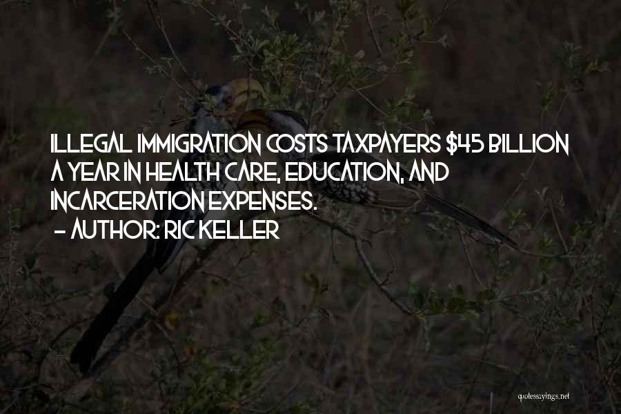 Ric Keller Quotes: Illegal Immigration Costs Taxpayers $45 Billion A Year In Health Care, Education, And Incarceration Expenses.