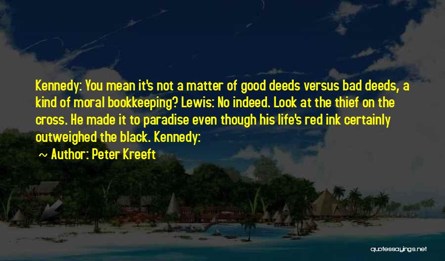 Peter Kreeft Quotes: Kennedy: You Mean It's Not A Matter Of Good Deeds Versus Bad Deeds, A Kind Of Moral Bookkeeping? Lewis: No