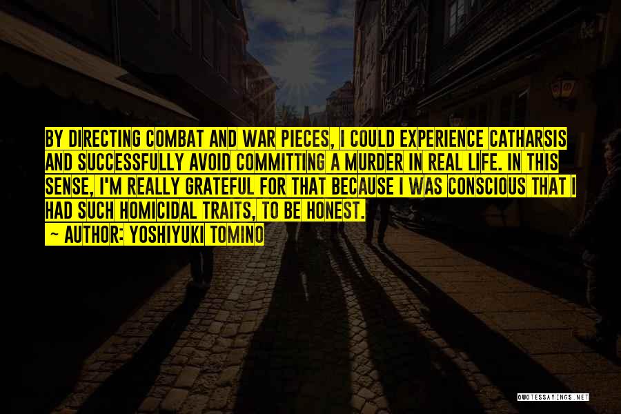 Yoshiyuki Tomino Quotes: By Directing Combat And War Pieces, I Could Experience Catharsis And Successfully Avoid Committing A Murder In Real Life. In