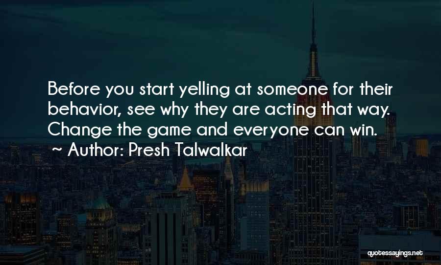 Presh Talwalkar Quotes: Before You Start Yelling At Someone For Their Behavior, See Why They Are Acting That Way. Change The Game And