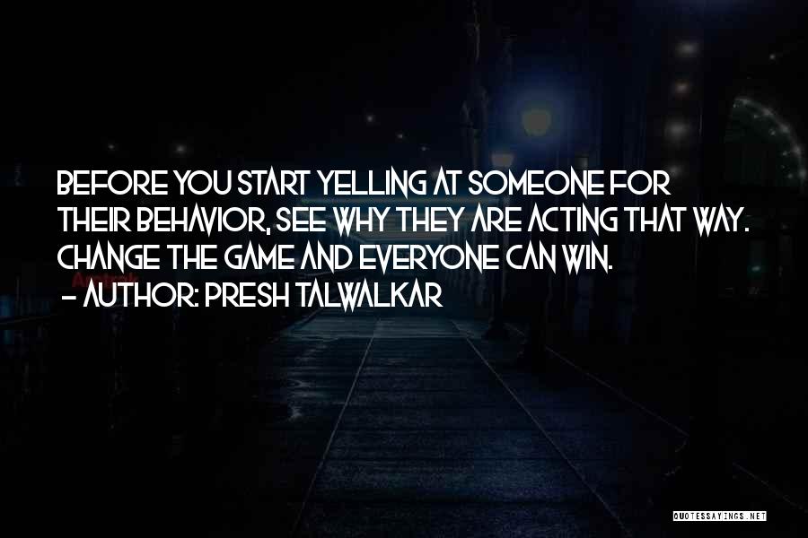 Presh Talwalkar Quotes: Before You Start Yelling At Someone For Their Behavior, See Why They Are Acting That Way. Change The Game And