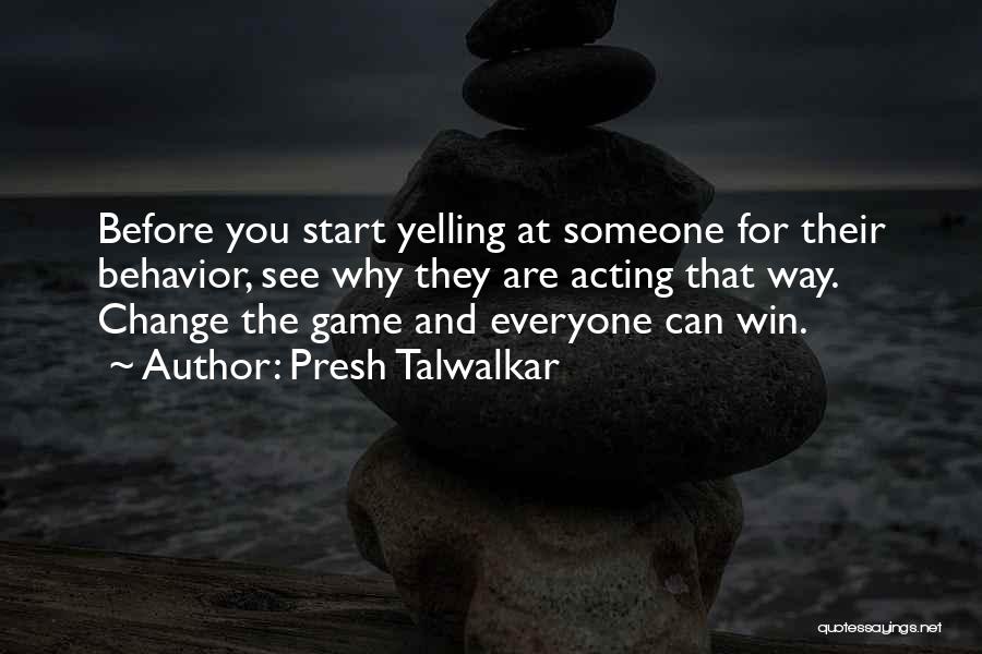 Presh Talwalkar Quotes: Before You Start Yelling At Someone For Their Behavior, See Why They Are Acting That Way. Change The Game And