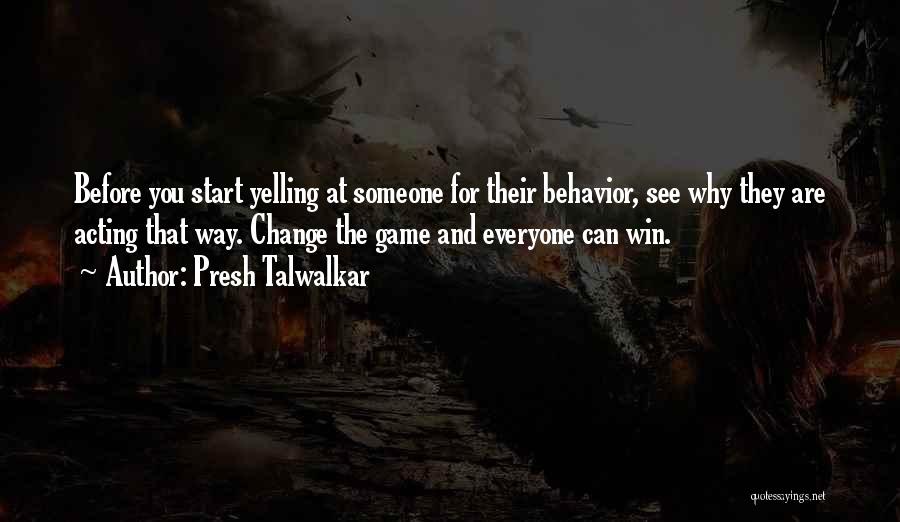 Presh Talwalkar Quotes: Before You Start Yelling At Someone For Their Behavior, See Why They Are Acting That Way. Change The Game And